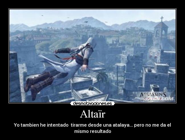 Altaïr - Yo tambien he intentado tirarme desde una atalaya... pero no me da el
mismo resultado