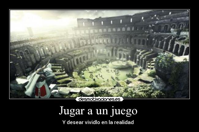 Jugar a un juego - Y desear vividlo en la realidad