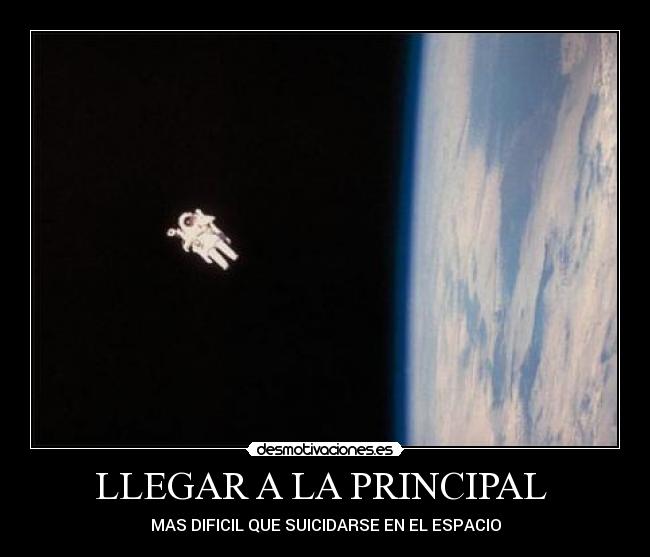 LLEGAR A LA PRINCIPAL  - MAS DIFICIL QUE SUICIDARSE EN EL ESPACIO