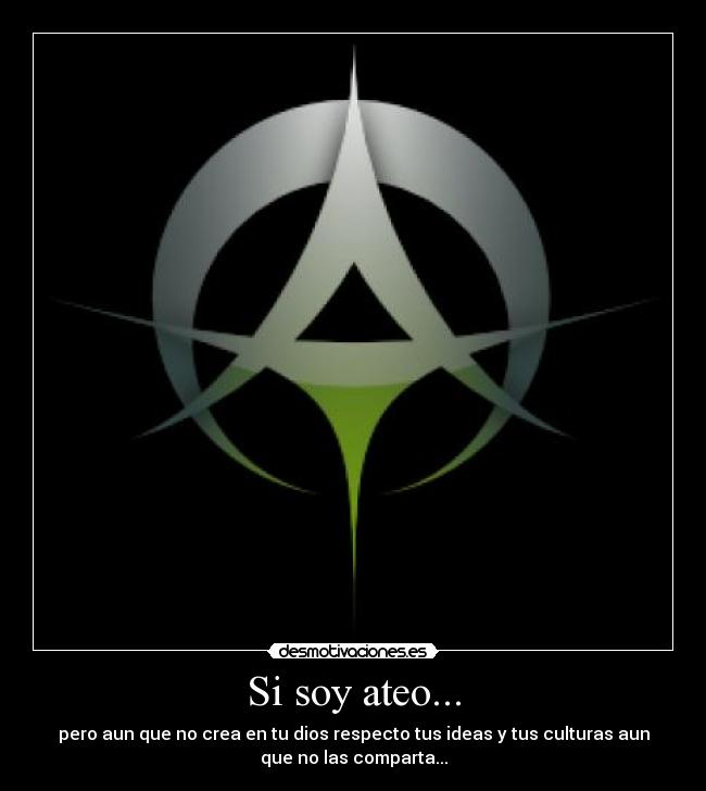 Si soy ateo... - pero aun que no crea en tu dios respecto tus ideas y tus culturas aun
que no las comparta...