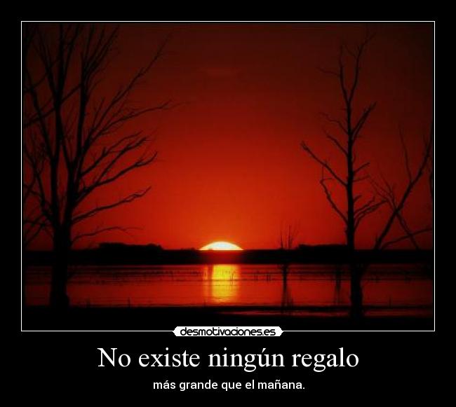 No existe ningún regalo - más grande que el mañana.