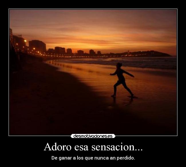 Adoro esa sensacion... - De ganar a los que nunca an perdido.