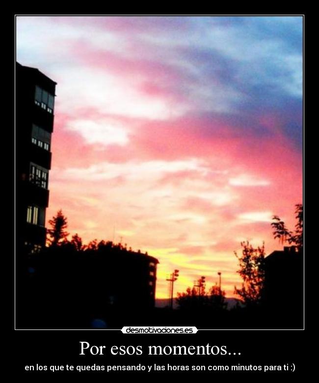 Por esos momentos... -