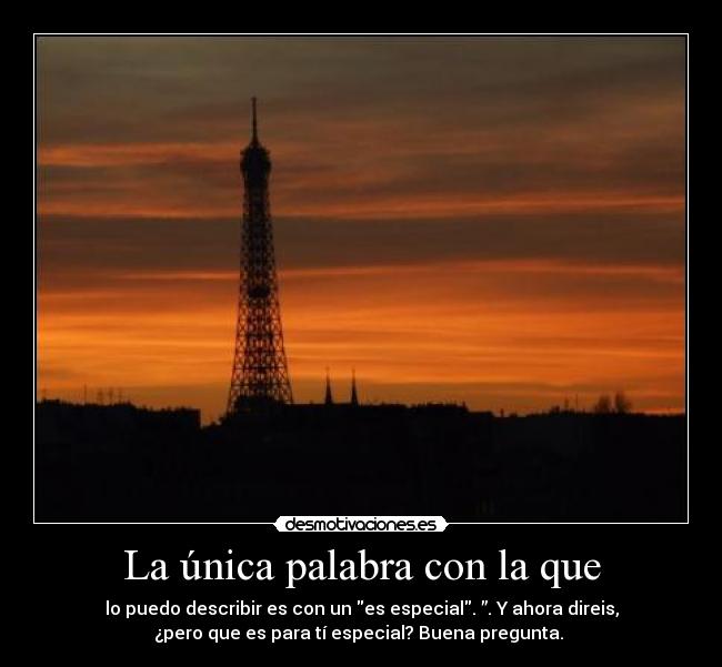 La única palabra con la que - lo puedo describir es con un es especial. ”. Y ahora direis,
¿pero que es para tí especial? Buena pregunta.