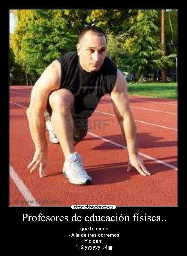 Profesores de educación físisca.. - ..que te dicen:
- A la de tres corremos
Y dicen:
1, 2 yyyyyy... 4¡¡¡¡