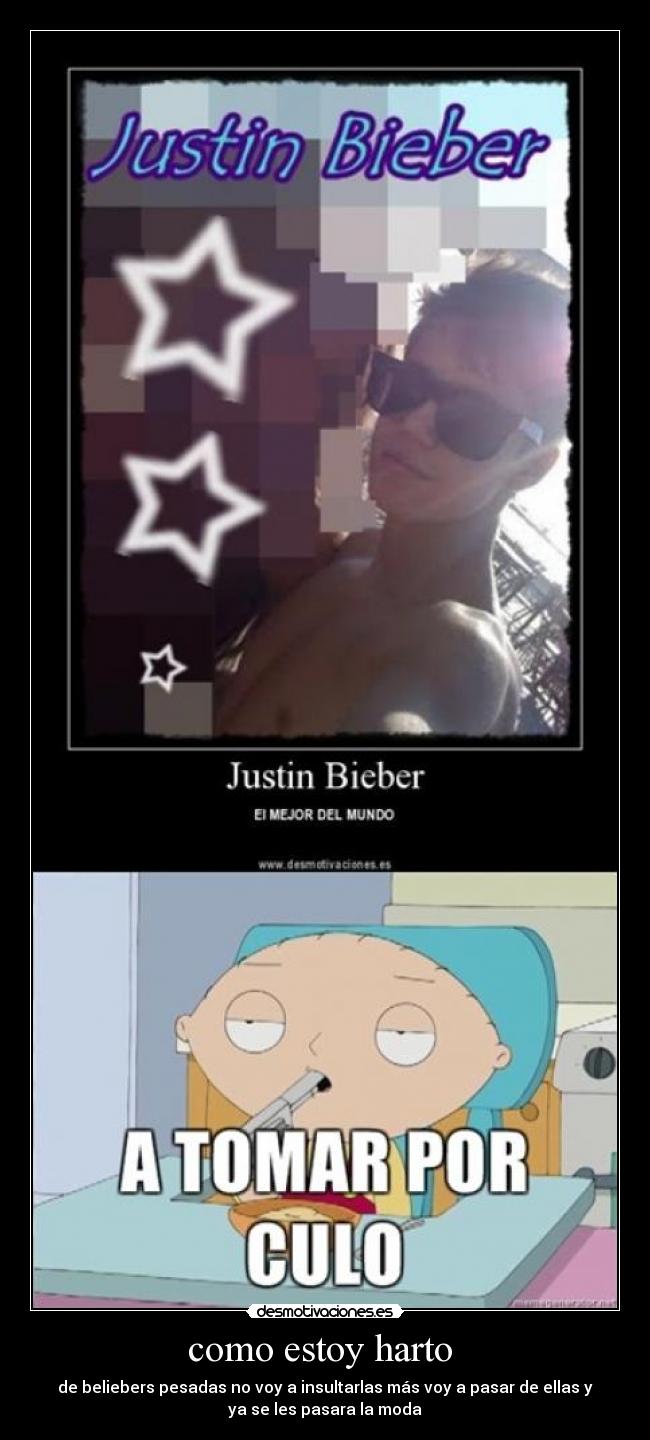 como estoy harto  - de beliebers pesadas no voy a insultarlas más voy a pasar de ellas y
ya se les pasara la moda