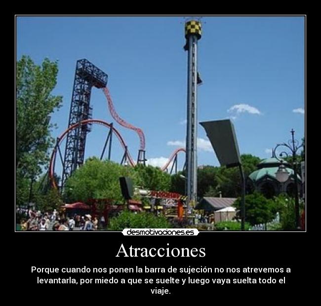 Atracciones - Porque cuando nos ponen la barra de sujeción no nos atrevemos a
levantarla, por miedo a que se suelte y luego vaya suelta todo el
viaje.
