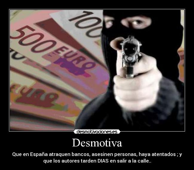Desmotiva - Que en España atraquen bancos, asesinen personas, haya atentados ; y
que los autores tarden DIAS en salir a la calle..