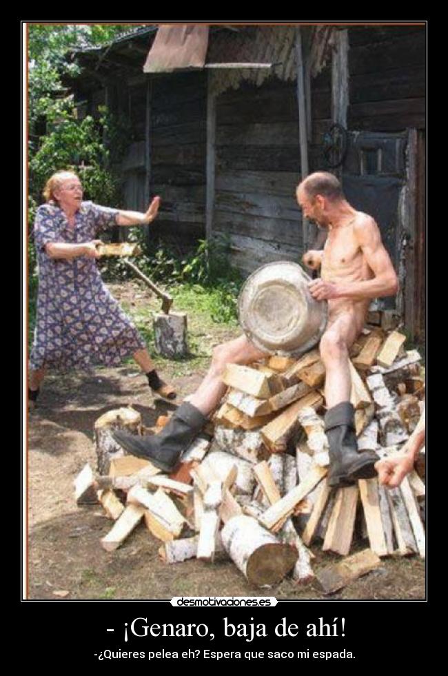 - ¡Genaro, baja de ahí! - -¿Quieres pelea eh? Espera que saco mi espada.