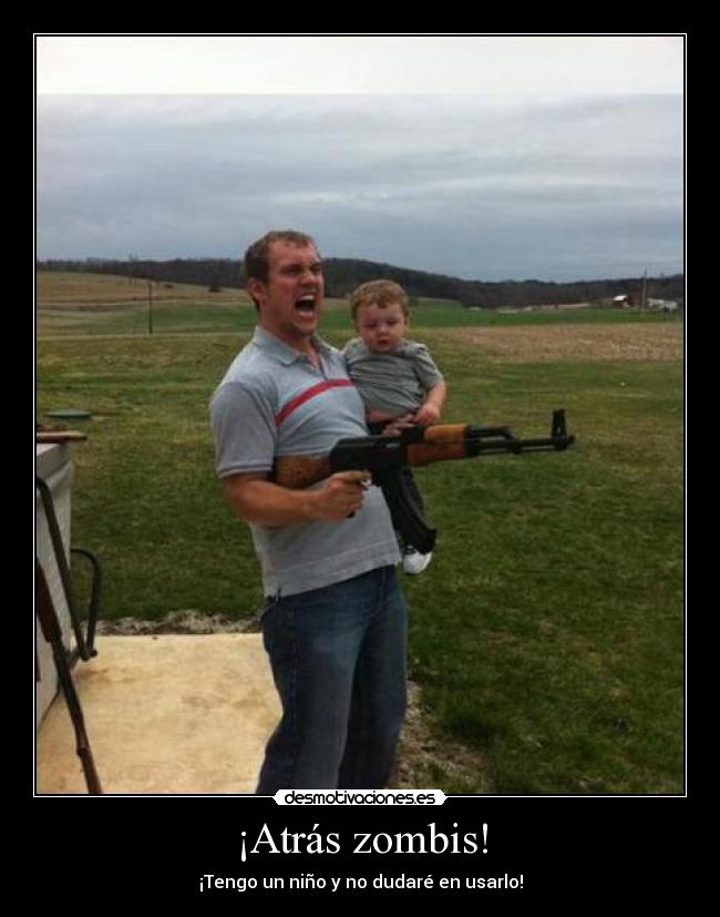 ¡Atrás zombis! - ¡Tengo un niño y no dudaré en usarlo!