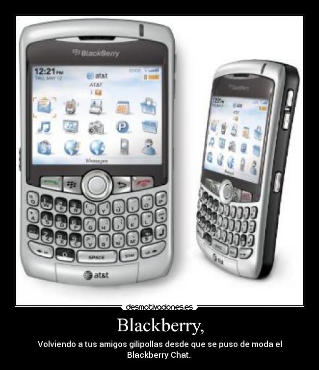 Blackberry, - Volviendo a tus amigos gilipollas desde que se puso de moda el Blackberry Chat.