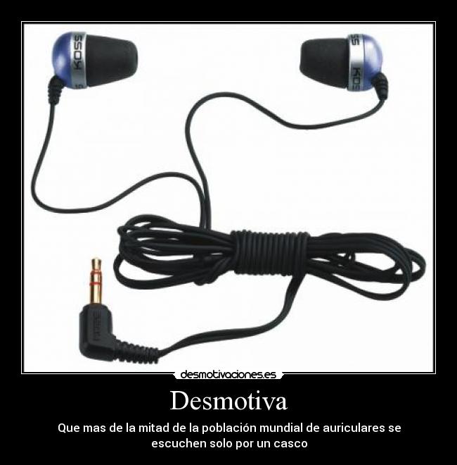 Desmotiva - Que mas de la mitad de la población mundial de auriculares se
escuchen solo por un casco