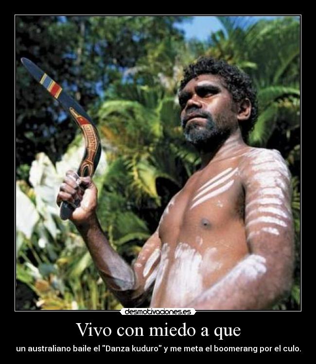 Vivo con miedo a que - un australiano baile el Danza kuduro y me meta el boomerang por el culo.
