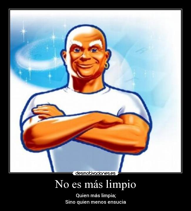 No es más limpio - Quien más limpia;
Sino quien menos ensucia