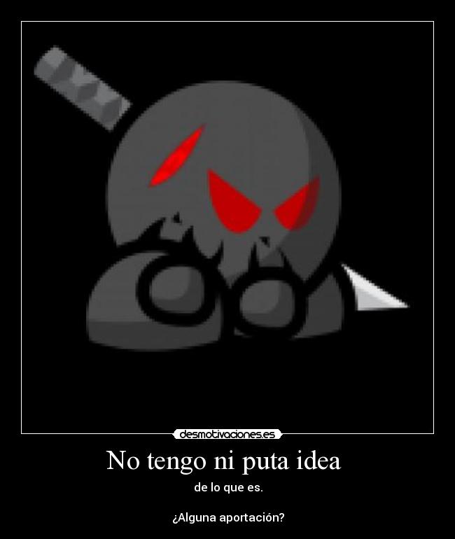 No tengo ni puta idea  - de lo que es.

¿Alguna aportación?