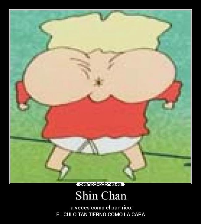 Shin Chan -  a veces como el pan rico:
EL CULO TAN TIERNO COMO LA CARA