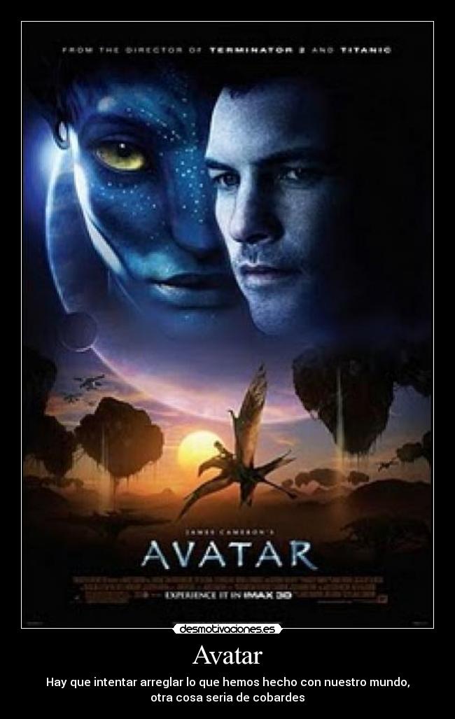 Avatar - Hay que intentar arreglar lo que hemos hecho con nuestro mundo,
 otra cosa seria de cobardes 