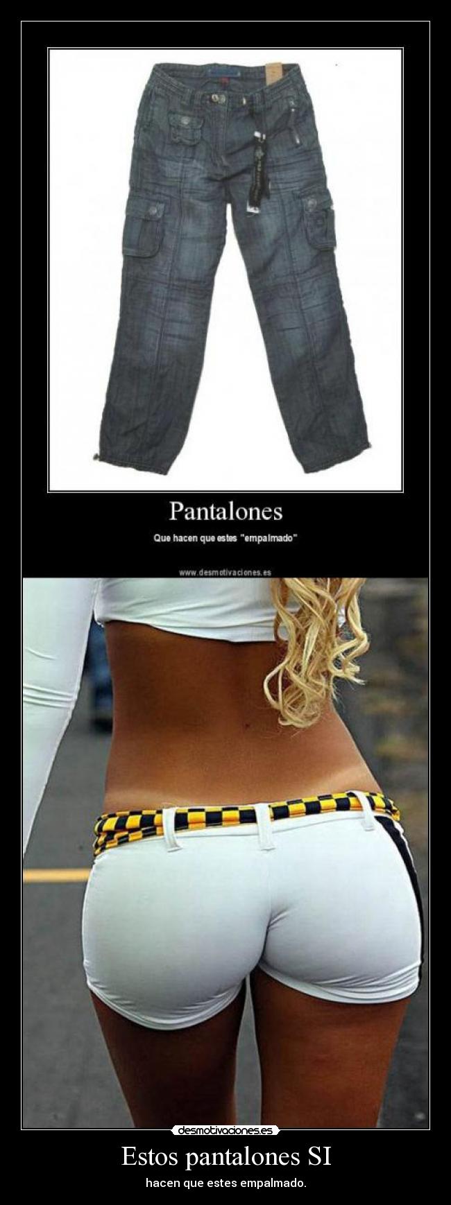 Estos pantalones SI - hacen que estes empalmado.