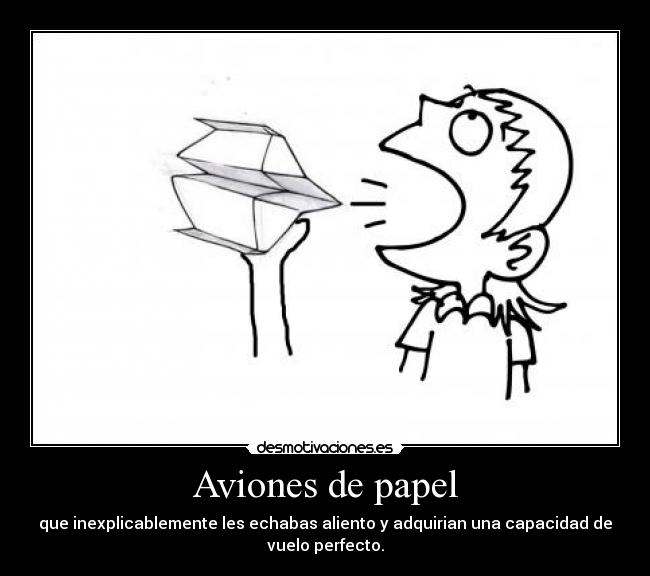 Aviones de papel - que inexplicablemente les echabas aliento y adquirian una capacidad de
vuelo perfecto.