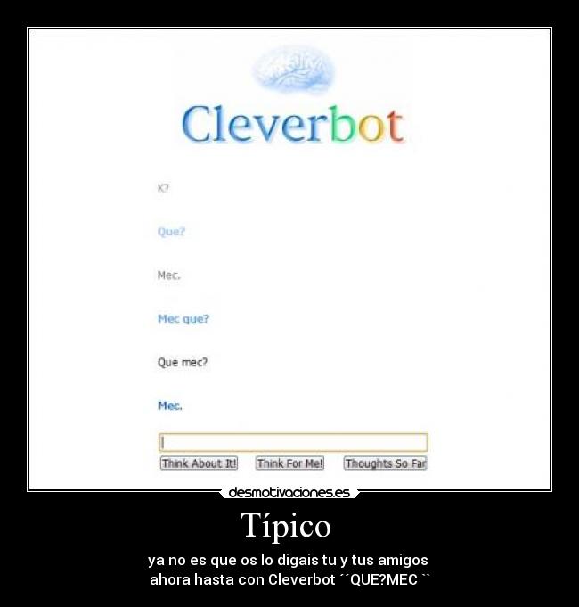 Típico - ya no es que os lo digais tu y tus amigos
ahora hasta con Cleverbot ´´QUE?MEC ``