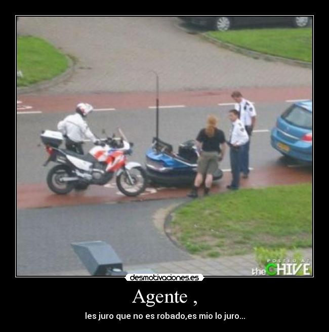 Agente , - les juro que no es robado,es mio lo juro...