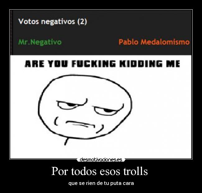 Por todos esos trolls  - que se rien de tu puta cara