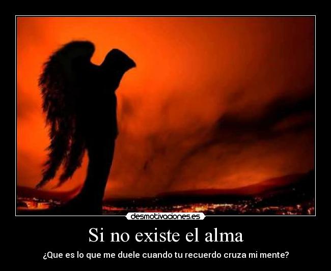 Si no existe el alma - ¿Que es lo que me duele cuando tu recuerdo cruza mi mente?