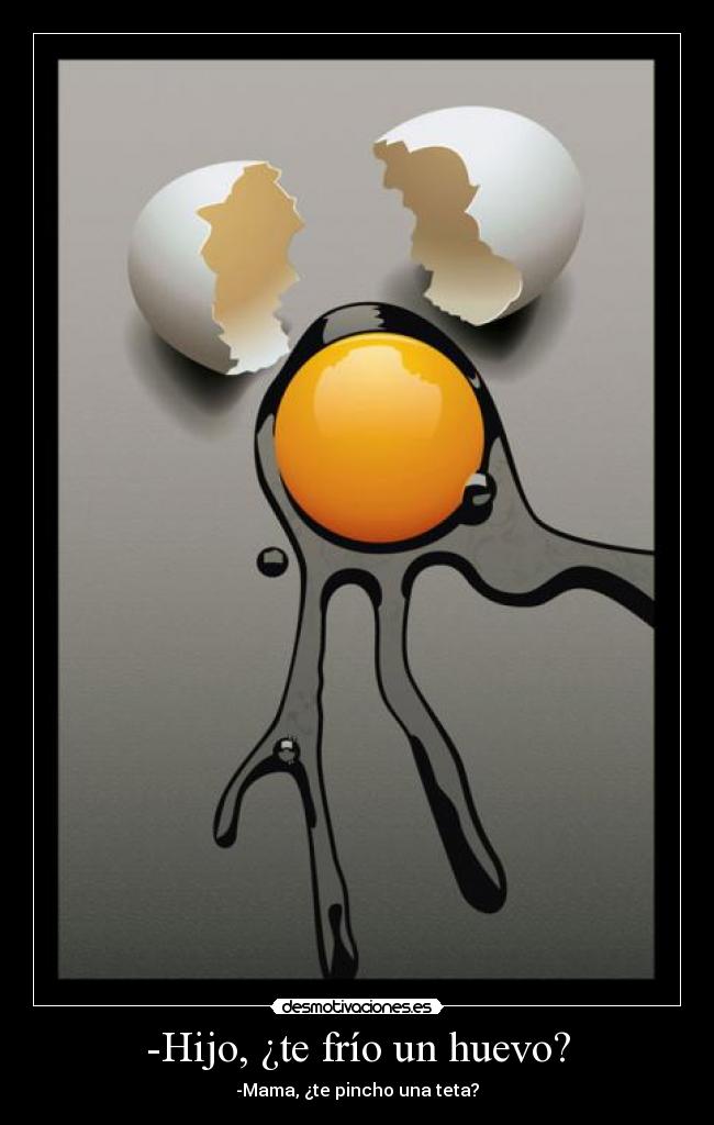 -Hijo, ¿te frío un huevo? -