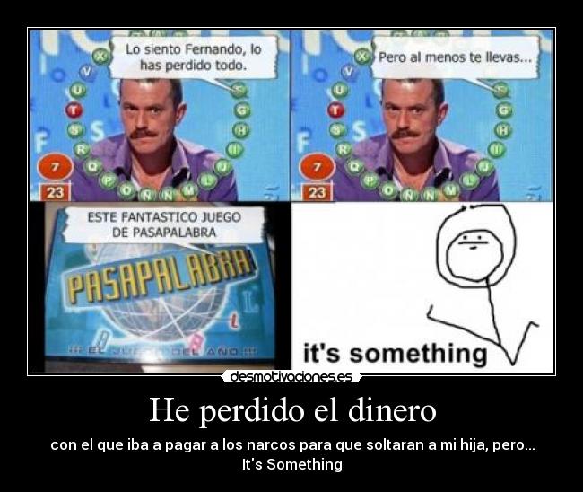 He perdido el dinero - con el que iba a pagar a los narcos para que soltaran a mi hija, pero...
Its Something