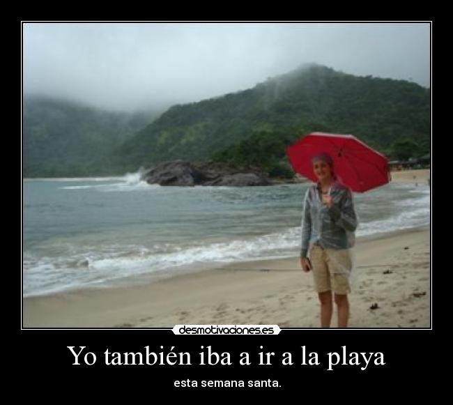 Yo también iba a ir a la playa - esta semana santa.