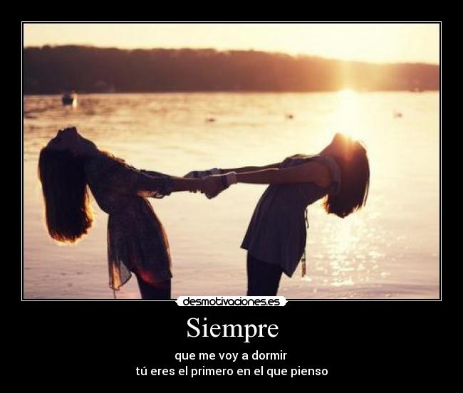 Siempre - que me voy a dormir
tú eres el primero en el que pienso