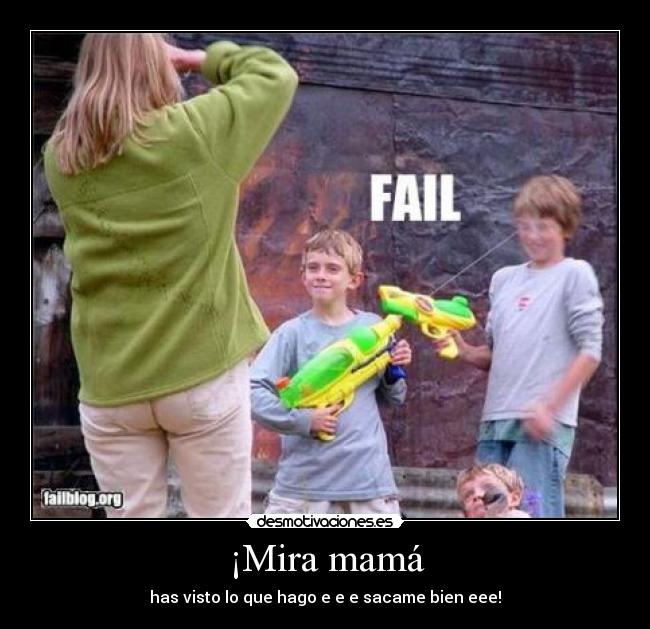 ¡Mira mamá - has visto lo que hago e e e sacame bien eee!