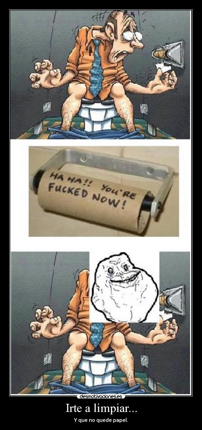 Irte a limpiar... - Y que no quede papel.
