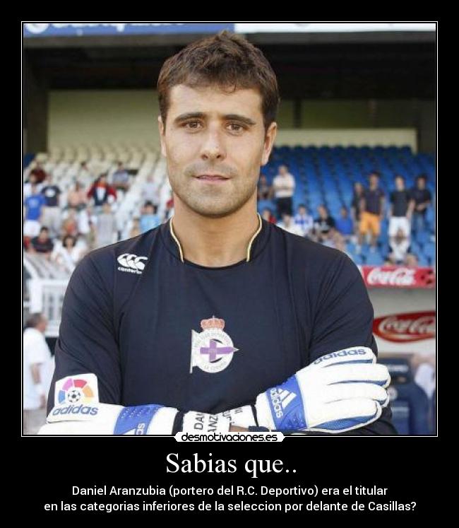 Sabias que.. - Daniel Aranzubia (portero del R.C. Deportivo) era el titular
en las categorias inferiores de la seleccion por delante de Casillas?