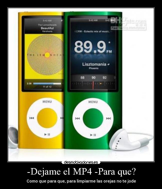 -Dejame el MP4 -Para que? -