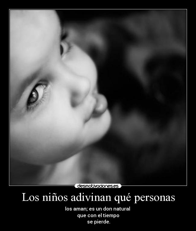 Los niños adivinan qué personas - los aman; es un don natural 
que con el tiempo
 se pierde.