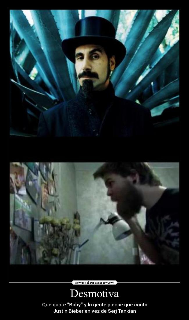 Desmotiva - Que cante Baby y la gente piense que canto
Justin Bieber en vez de Serj Tankian