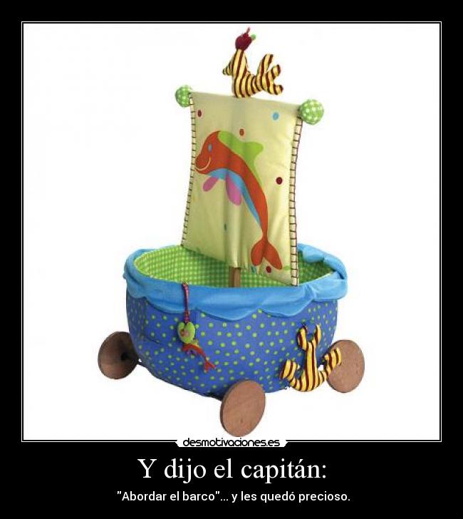 Y dijo el capitán: - Abordar el barco... y les quedó precioso.