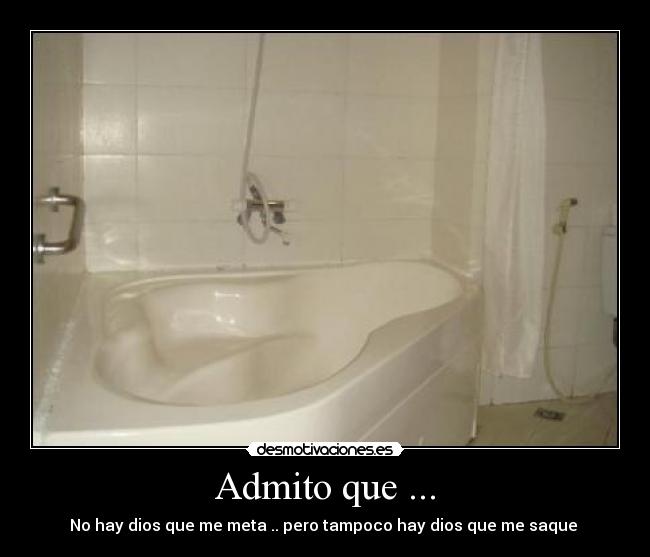 Admito que ... - No hay dios que me meta .. pero tampoco hay dios que me saque