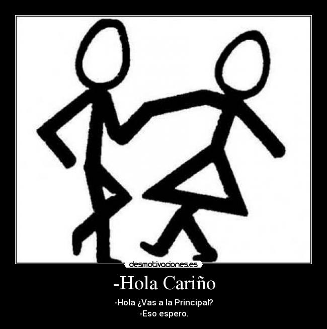 -Hola Cariño - -Hola ¿Vas a la Principal?
-Eso espero.