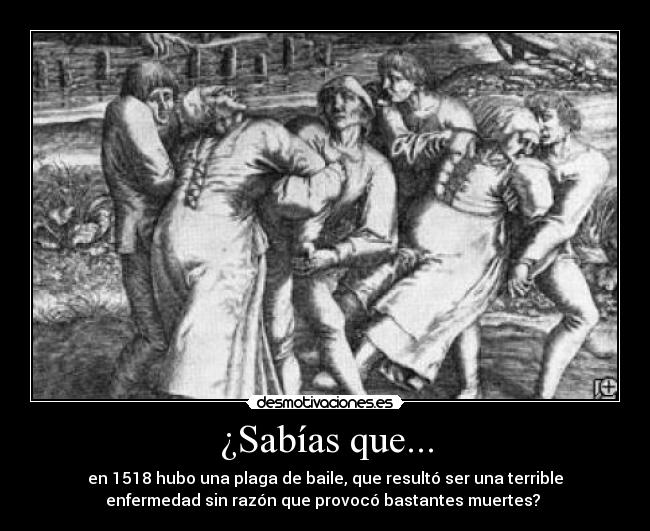 ¿Sabías que... - en 1518 hubo una plaga de baile, que resultó ser una terrible
enfermedad sin razón que provocó bastantes muertes? 