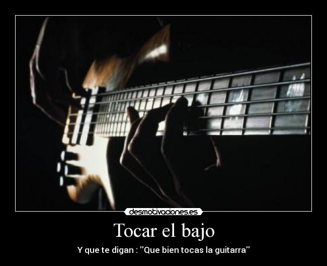 Tocar el bajo - Y que te digan : Que bien tocas la guitarra