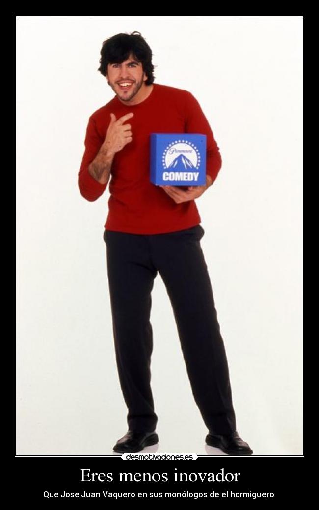 Eres menos inovador - Que Jose Juan Vaquero en sus monólogos de el hormiguero