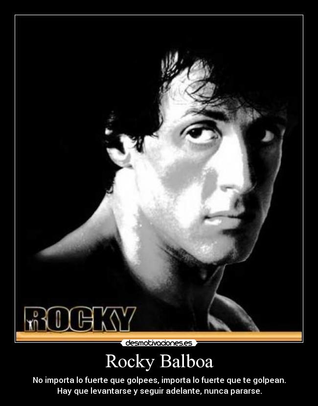 Rocky Balboa - No importa lo fuerte que golpees, importa lo fuerte que te golpean.
Hay que levantarse y seguir adelante, nunca pararse.