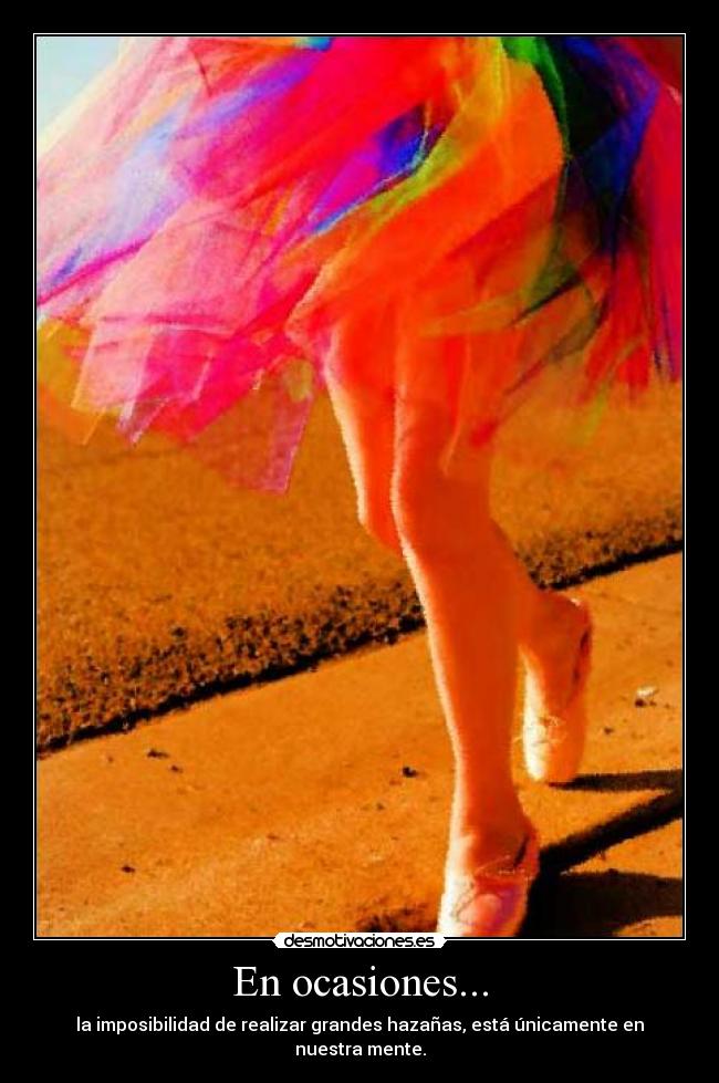 En ocasiones... - la imposibilidad de realizar grandes hazañas, está únicamente en nuestra mente.