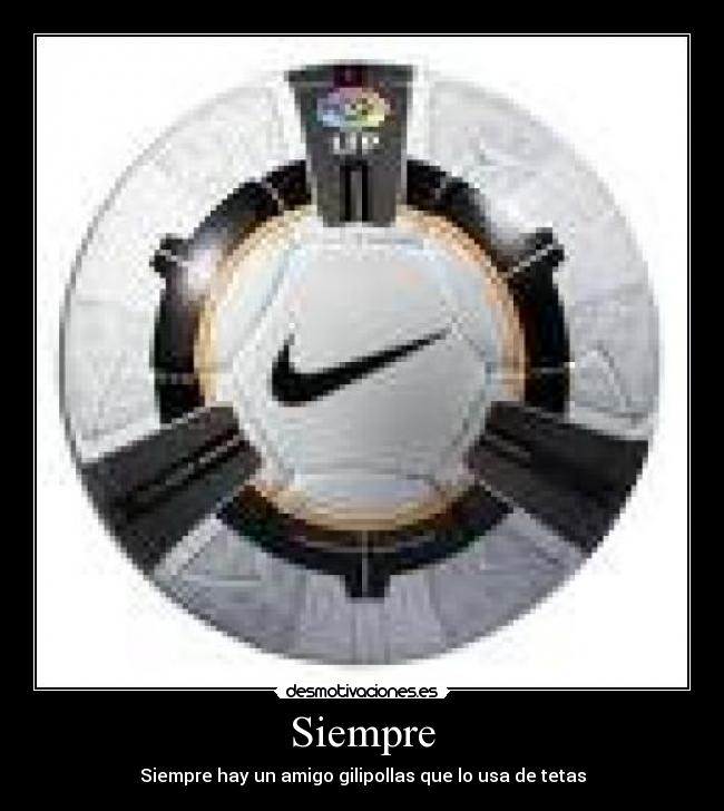 Siempre - Siempre hay un amigo gilipollas que lo usa de tetas