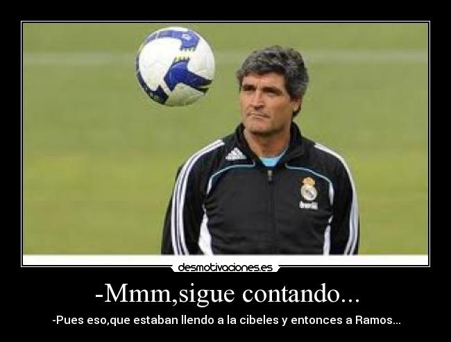 -Mmm,sigue contando... - -Pues eso,que estaban llendo a la cibeles y entonces a Ramos...