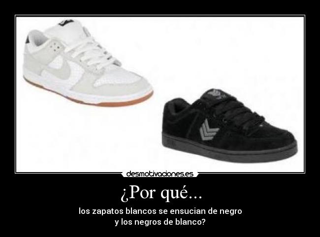 ¿Por qué... - los zapatos blancos se ensucian de negro
y los negros de blanco?