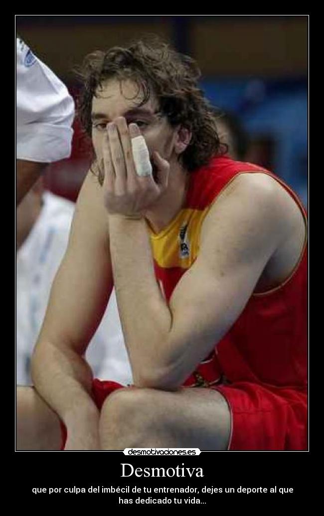 Desmotiva - que por culpa del imbécil de tu entrenador, dejes un deporte al que
has dedicado tu vida...