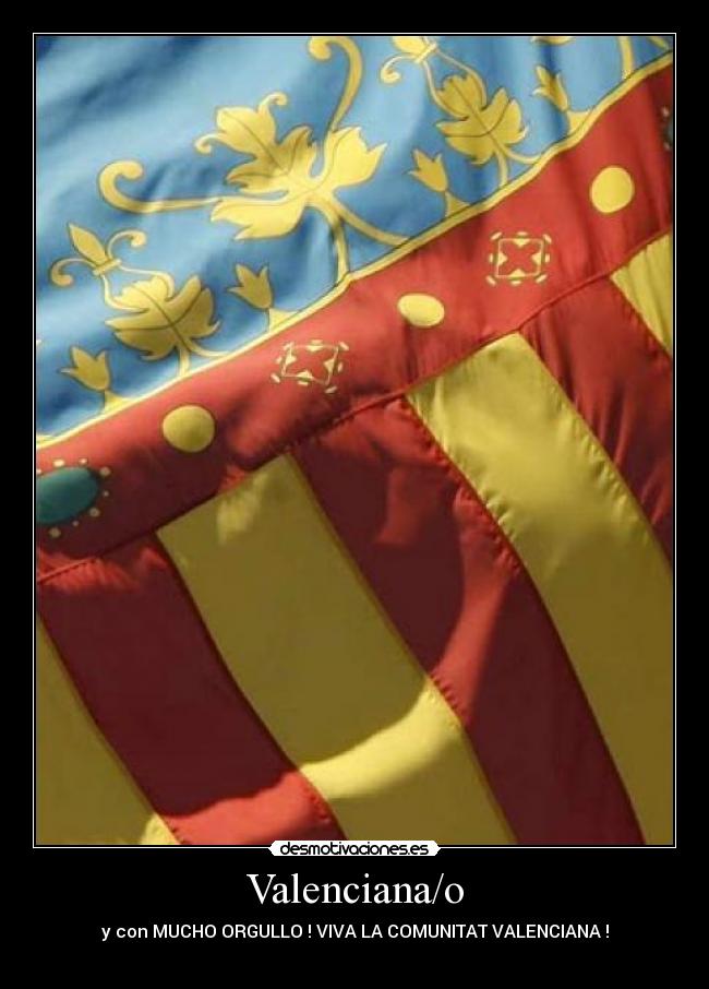 Valenciana/o - y con MUCHO ORGULLO ! VIVA LA COMUNITAT VALENCIANA !